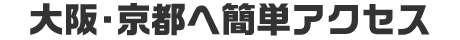 大阪・京都へ簡単アクセス